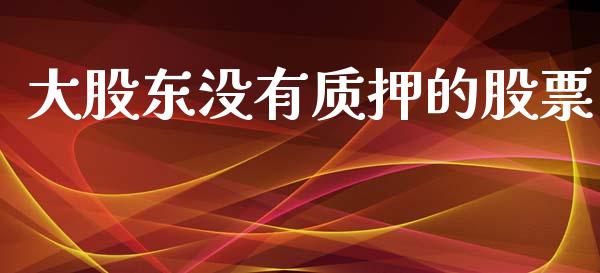 大股东没有质押的股票_https://qh.lansai.wang_期货喊单_第1张