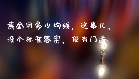 黄金用多少均线，这事儿，没个标准答案，但有门道_https://qh.lansai.wang_期货怎么玩_第1张
