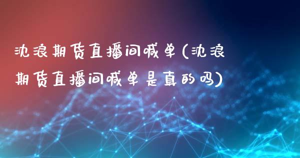 沈浪期货直播间喊单(沈浪期货直播间喊单是真的吗)_https://qh.lansai.wang_新股数据_第1张