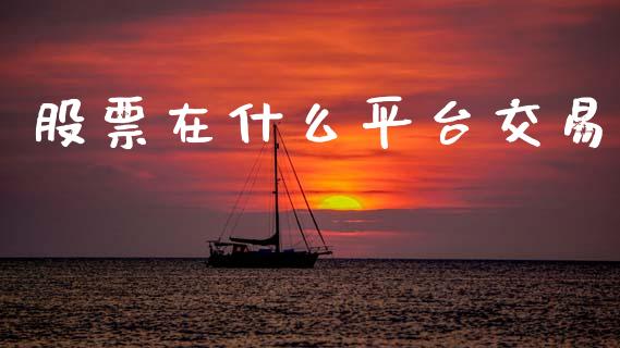股票在什么平台交易_https://qh.lansai.wang_期货喊单_第1张