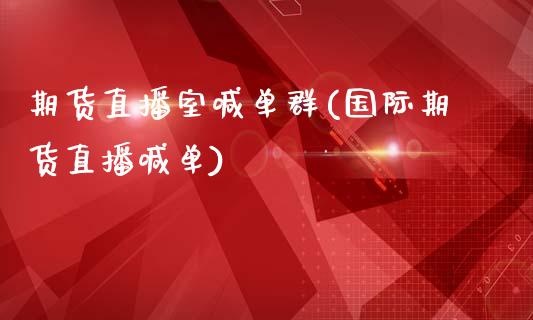 期货直播室喊单群(国际期货直播喊单)_https://qh.lansai.wang_股票新闻_第1张