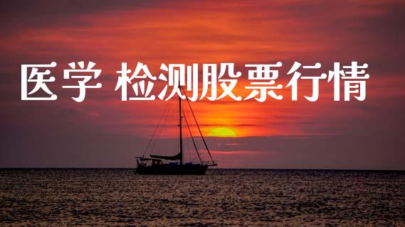 医学 检测股票行情_https://qh.lansai.wang_股票新闻_第1张