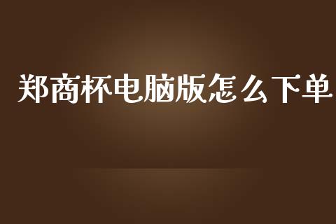 郑商杯电脑版怎么下单_https://qh.lansai.wang_期货理财_第1张