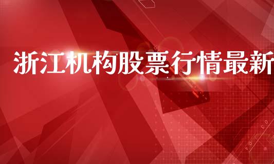 浙江机构股票行情最新_https://qh.lansai.wang_新股数据_第1张