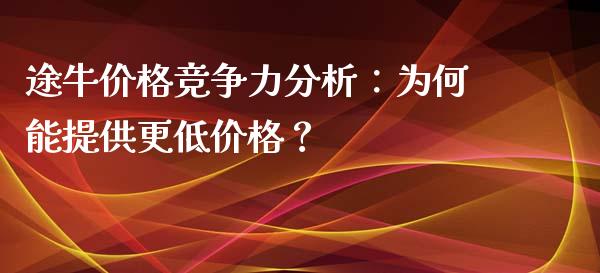 途牛价格竞争力分析：为何能提供更低价格？_https://qh.lansai.wang_期货喊单_第1张