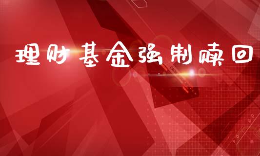 理财基金强制赎回_https://qh.lansai.wang_期货理财_第1张