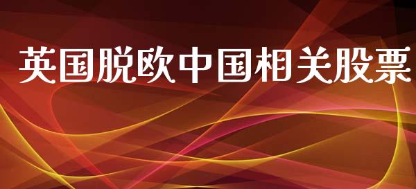 英国脱欧中国相关股票_https://qh.lansai.wang_期货喊单_第1张