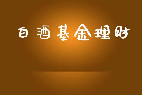 白酒基金理财_https://qh.lansai.wang_期货理财_第1张