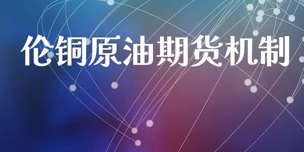 伦铜原油期货机制_https://qh.lansai.wang_期货怎么玩_第1张