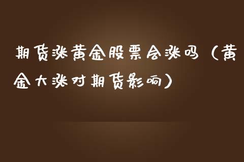 期货涨黄金股票会涨吗（黄金大涨对期货影响）_https://qh.lansai.wang_期货怎么玩_第1张