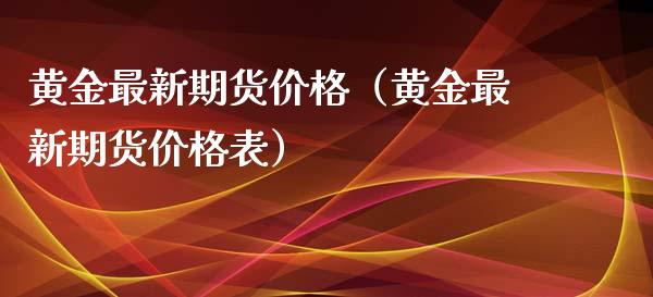 黄金最新期货价格（黄金最新期货价格表）_https://qh.lansai.wang_期货喊单_第1张
