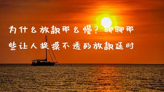 为什么放款那么慢？聊聊那些让人捉摸不透的放款延时_https://qh.lansai.wang_期货怎么玩_第1张