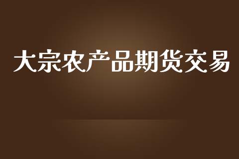 大宗农产品期货交易_https://qh.lansai.wang_海康威视股票_第1张