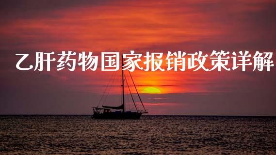 乙肝药物国家报销政策详解_https://qh.lansai.wang_期货怎么玩_第1张