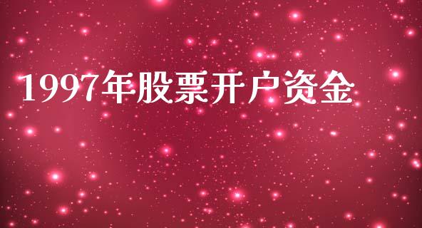 1997年股票开户资金_https://qh.lansai.wang_新股数据_第1张