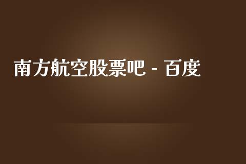 南方航空股票吧 - 百度_https://qh.lansai.wang_期货喊单_第1张