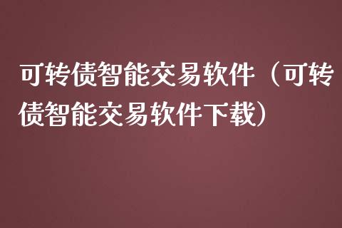 可转债智能交易软件（可转债智能交易软件下载）_https://qh.lansai.wang_新股数据_第1张