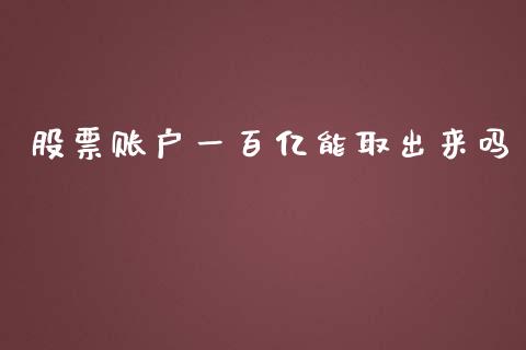 股票账户一百亿能取出来吗_https://qh.lansai.wang_期货怎么玩_第1张