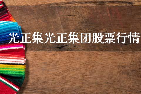 光正集光正集团股票行情_https://qh.lansai.wang_期货喊单_第1张