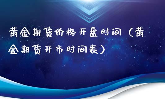 黄金期货价格开盘时间（黄金期货开市时间表）_https://qh.lansai.wang_期货理财_第1张