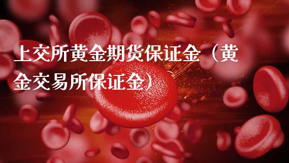 上交所黄金期货保证金（黄金交易所保证金）_https://qh.lansai.wang_期货喊单_第1张