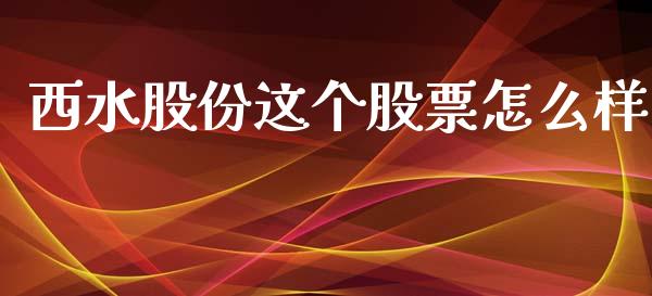 西水股份这个股票怎么样_https://qh.lansai.wang_期货理财_第1张