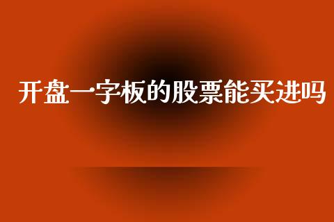 开盘一字板的股票能买进吗_https://qh.lansai.wang_新股数据_第1张