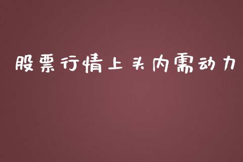 股票行情上头内需动力_https://qh.lansai.wang_新股数据_第1张