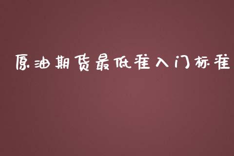 原油期货最低准入门标准_https://qh.lansai.wang_期货怎么玩_第1张