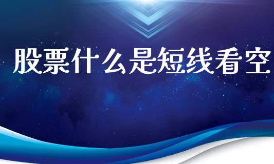 股票什么是短线看空_https://qh.lansai.wang_期货怎么玩_第1张