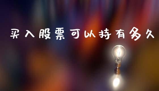 买入股票可以持有多久_https://qh.lansai.wang_期货理财_第1张