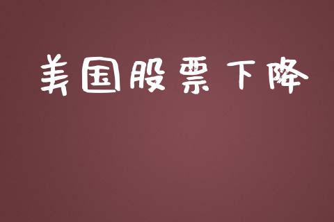 美国股票下降_https://qh.lansai.wang_期货理财_第1张
