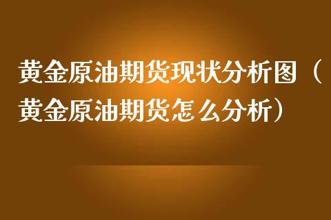 黄金原油期货现状分析图（黄金原油期货怎么分析）_https://qh.lansai.wang_股票技术分析_第1张