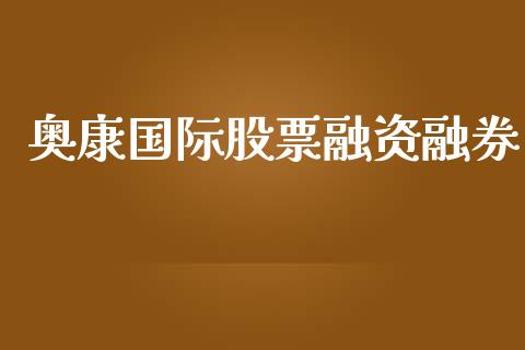 奥康国际股票融资融券_https://qh.lansai.wang_新股数据_第1张