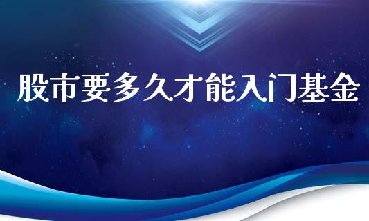 股市要多久才能入门基金_https://qh.lansai.wang_期货理财_第1张