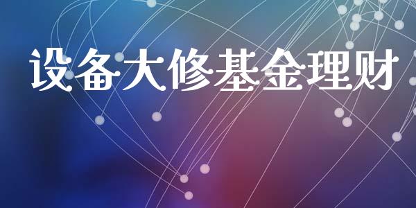 设备大修基金理财_https://qh.lansai.wang_期货理财_第1张