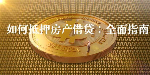 如何抵押房产借贷：全面指南_https://qh.lansai.wang_期货理财_第1张