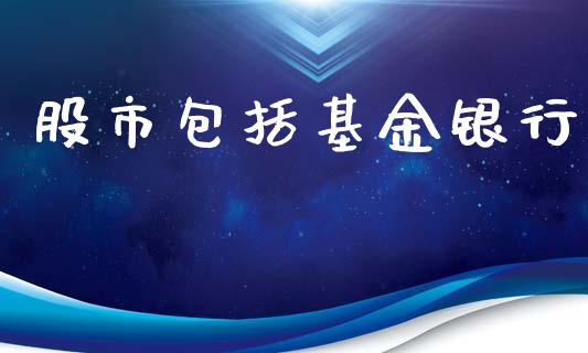 股市包括基金银行_https://qh.lansai.wang_期货理财_第1张