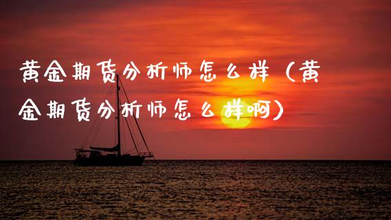 黄金期货分析师怎么样（黄金期货分析师怎么样啊）_https://qh.lansai.wang_期货喊单_第1张