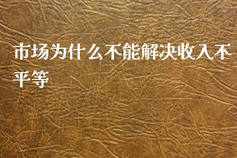 市场为什么不能解决收入不平等_https://qh.lansai.wang_股票技术分析_第1张