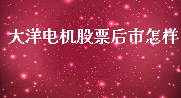 大洋电机股票后市怎样_https://qh.lansai.wang_新股数据_第1张