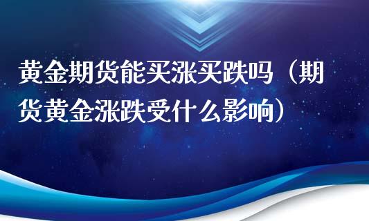 黄金期货能买涨买跌吗（期货黄金涨跌受什么影响）_https://qh.lansai.wang_股票技术分析_第1张