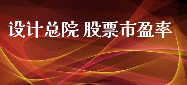 设计总院 股票市盈率_https://qh.lansai.wang_期货理财_第1张