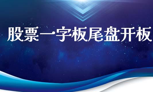 股票一字板尾盘开板_https://qh.lansai.wang_期货喊单_第1张