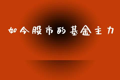 如今股市的基金主力_https://qh.lansai.wang_期货理财_第1张