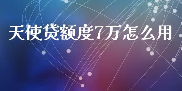天使贷额度7万怎么用_https://qh.lansai.wang_股票技术分析_第1张