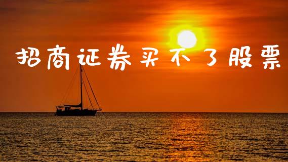 招商证券买不了股票_https://qh.lansai.wang_期货喊单_第1张