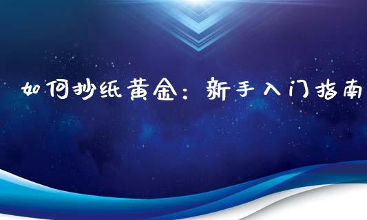 如何抄纸黄金:新手入门指南_股票技术分析_第1张_起点期货网 如何抄纸黄金:新手入门指南_https://qh.lansai.wang_股票技术分析_第1张