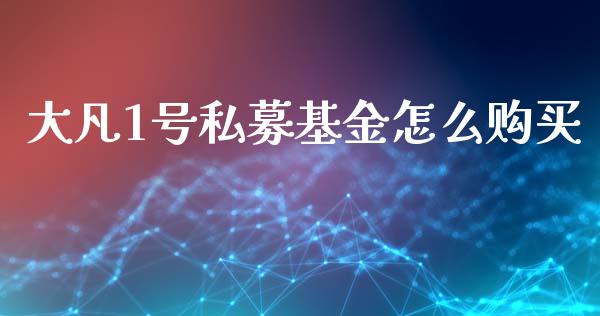 大凡1号私募基金怎么购买_https://qh.lansai.wang_新股数据_第1张