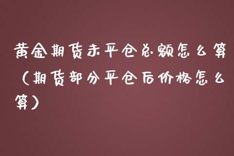 黄金期货未平仓总额怎么算（期货部分平仓后价格怎么算）_https://qh.lansai.wang_期货怎么玩_第1张